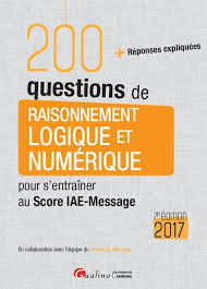 200 questions de raisonnement logique et numérique pour s’entraîner au Score IAE-Message 2017